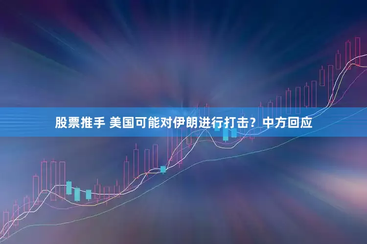 股票推手 美国可能对伊朗进行打击？中方回应