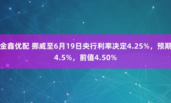 金鑫优配 挪威至6月19日央行利率决定4.25%，预期4.5%，前值4.50%