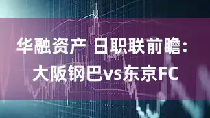 华融资产 日职联前瞻: 大阪钢巴vs东京FC