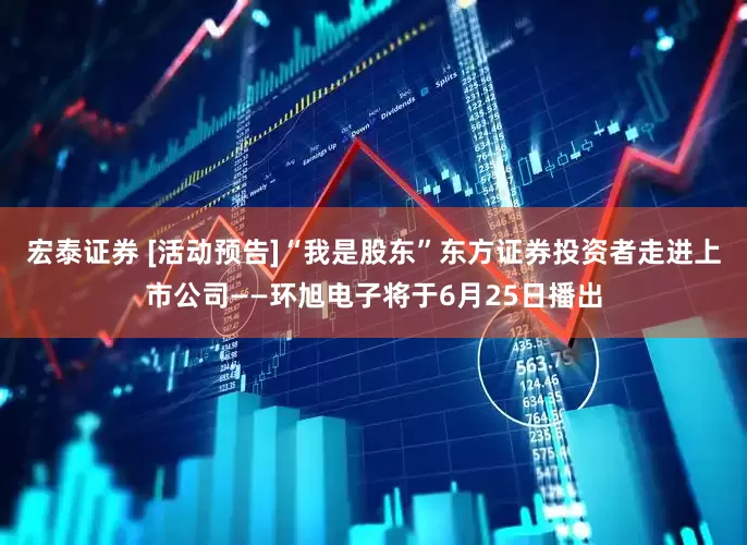 宏泰证券 [活动预告]“我是股东”东方证券投资者走进上市公司——环旭电子将于6月25日播出