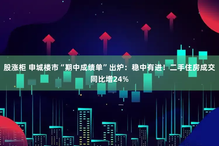 股涨柜 申城楼市“期中成绩单”出炉：稳中有进！二手住房成交同比增24%