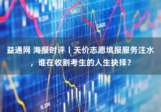 益通网 海报时评丨天价志愿填报服务注水，谁在收割考生的人生抉择？