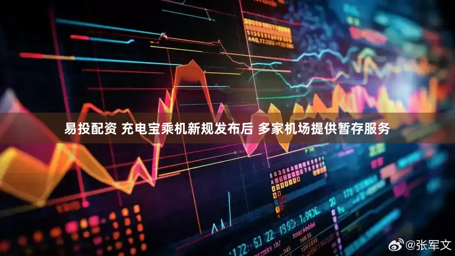 易投配资 充电宝乘机新规发布后 多家机场提供暂存服务