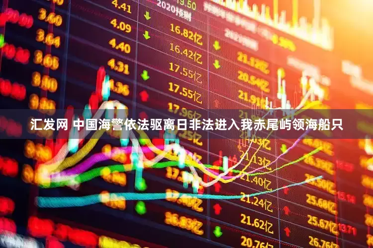 汇发网 中国海警依法驱离日非法进入我赤尾屿领海船只