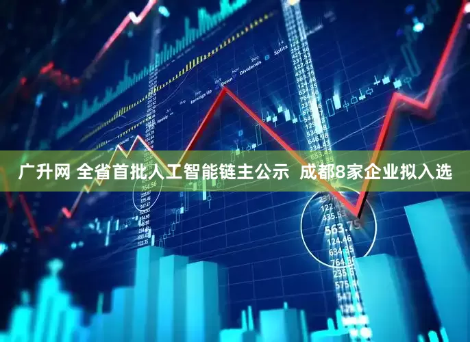 广升网 全省首批人工智能链主公示  成都8家企业拟入选