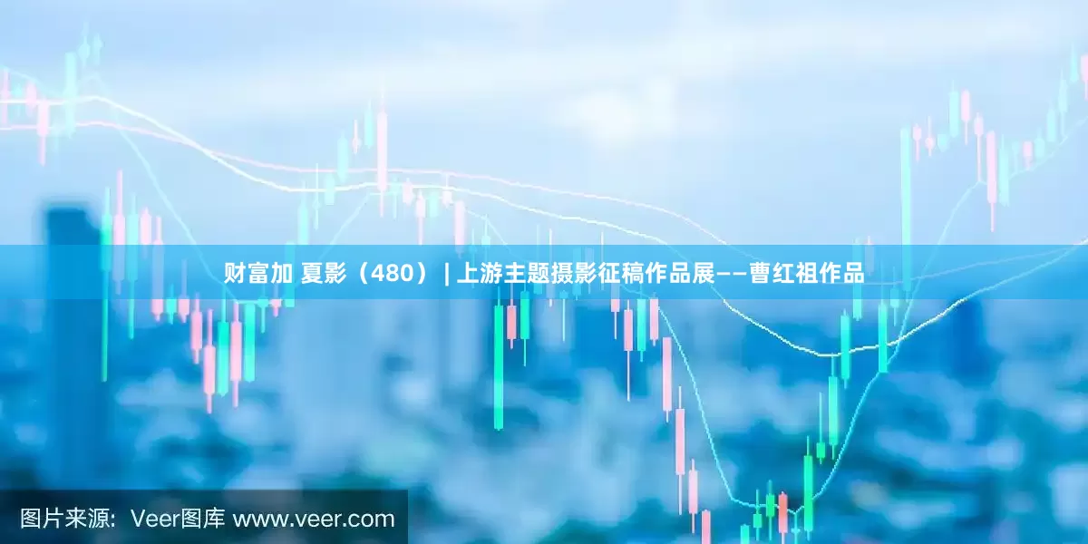 财富加 夏影（480） | 上游主题摄影征稿作品展——曹红祖作品
