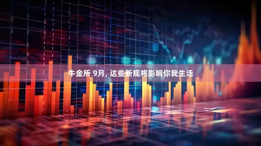牛金所 9月, 这些新规将影响你我生活