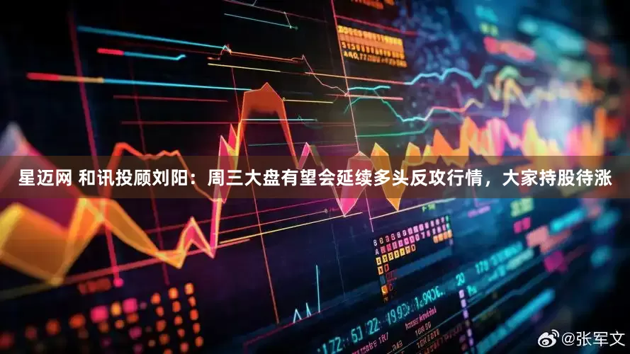 星迈网 和讯投顾刘阳：周三大盘有望会延续多头反攻行情，大家持股待涨