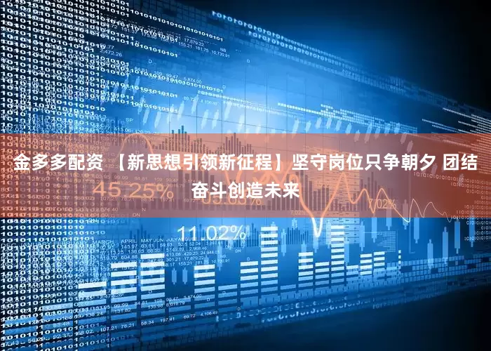 金多多配资 【新思想引领新征程】坚守岗位只争朝夕 团结奋斗创造未来